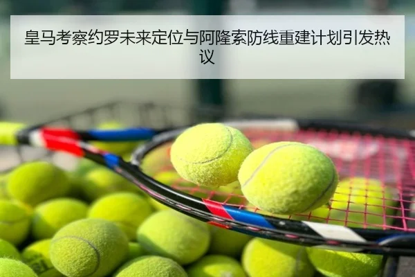 皇马考察约罗未来定位与阿隆索防线重建计划引发热议